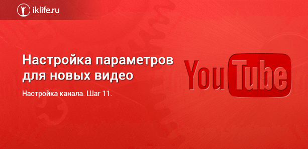  настройки по умолчанию для загрузки новых видео на Ютубе