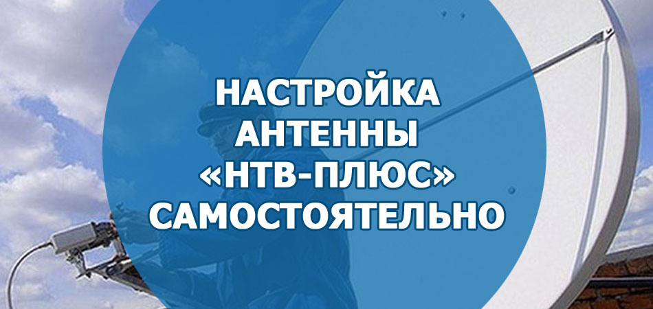 Настройка антенны «НТВ-Плюс» самостоятельно 