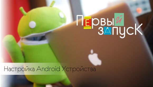 Первый запуск: настройка устройства Android!